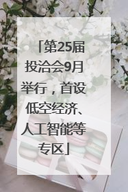 第25届投洽会9月举行，首设低空经济、人工智能等专区